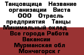 Танцовщица › Название организации ­ Виста, ООО › Отрасль предприятия ­ Танцы › Минимальный оклад ­ 1 - Все города Работа » Вакансии   . Мурманская обл.,Мончегорск г.